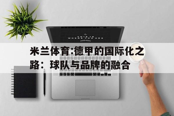 米兰体育:德甲的国际化之路：球队与品牌的融合的简单介绍
