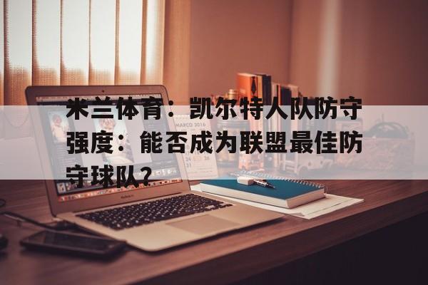 米兰体育：凯尔特人队防守强度：能否成为联盟最佳防守球队？的简单介绍