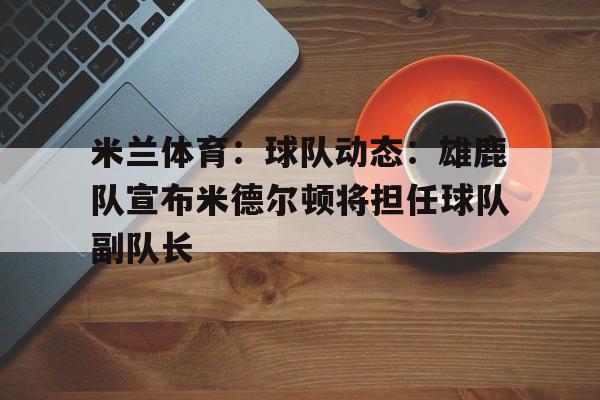 包含米兰体育:球队动态:雄鹿队宣布米德尔顿将担任球队副队长的词条 包含米兰体育:球队动态:雄鹿队宣布米德尔顿将担任球队副队长的词条