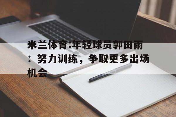 米兰体育:年轻球员郭田雨：努力训练，争取更多出场机会的简单介绍