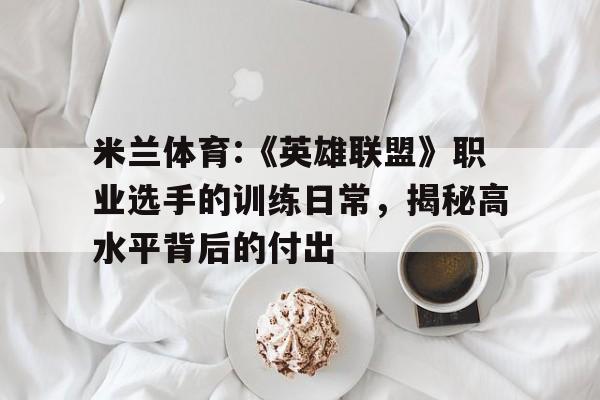 包含米兰体育:《英雄联盟》职业选手的训练日常，揭秘高水平背后的付出的词条